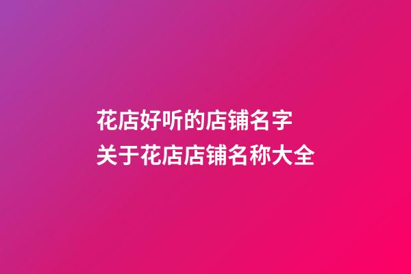 花店好听的店铺名字 关于花店店铺名称大全-第1张-店铺起名-玄机派